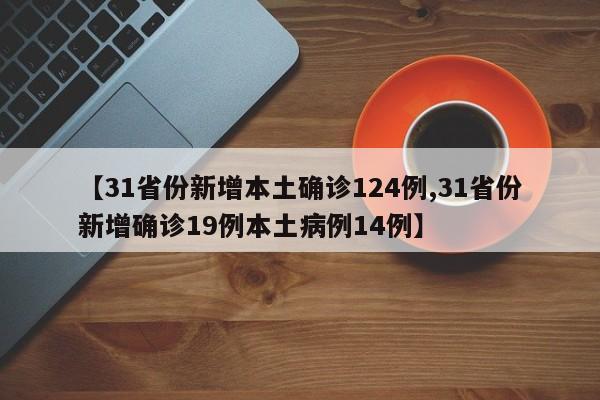 【31省份新增本土确诊124例,31省份新增确诊19例本土病例14例】