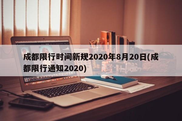 成都限行时间新规2020年8月20日(成都限行通知2020)