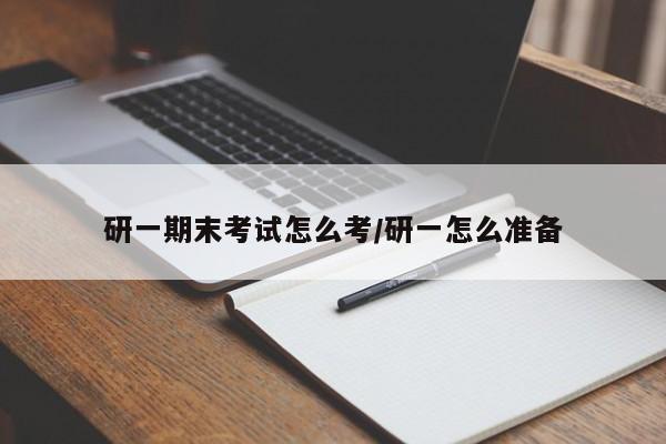 研一期末考试怎么考/研一怎么准备
