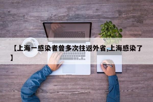 【上海一感染者曾多次往返外省,上海感染了】