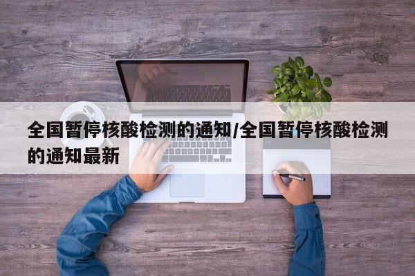 全国暂停核酸检测的通知/全国暂停核酸检测的通知最新