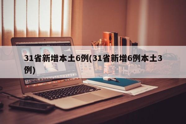 31省新增本土6例(31省新增6例本土3例)