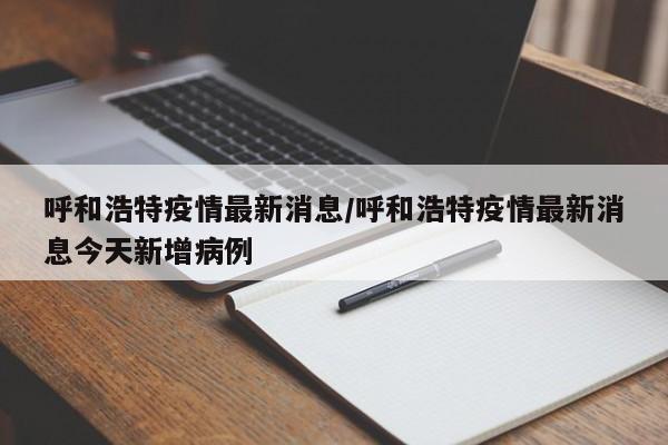 呼和浩特疫情最新消息/呼和浩特疫情最新消息今天新增病例