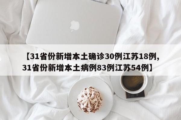 【31省份新增本土确诊30例江苏18例,31省份新增本土病例83例江苏54例】