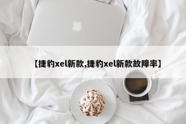 【捷豹xel新款,捷豹xel新款故障率】