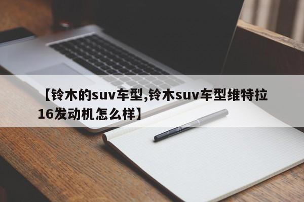 【铃木的suv车型,铃木suv车型维特拉16发动机怎么样】