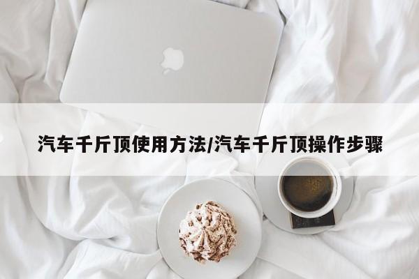 汽车千斤顶使用方法/汽车千斤顶操作步骤