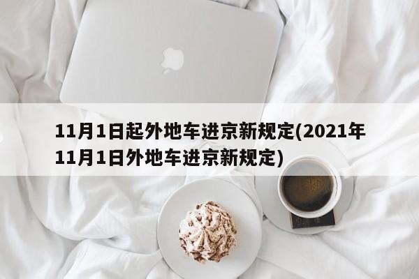 11月1日起外地车进京新规定(2021年11月1日外地车进京新规定)