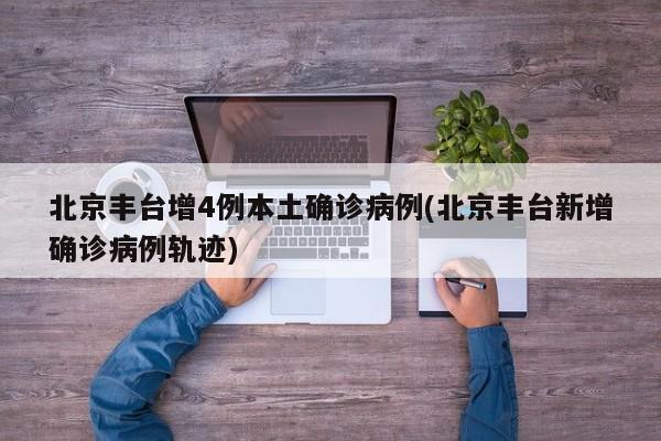 北京丰台增4例本土确诊病例(北京丰台新增确诊病例轨迹)