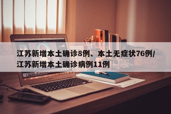 江苏新增本土确诊8例、本土无症状76例/江苏新增本土确诊病例11例