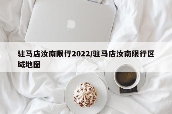 驻马店汝南限行2022/驻马店汝南限行区域地图