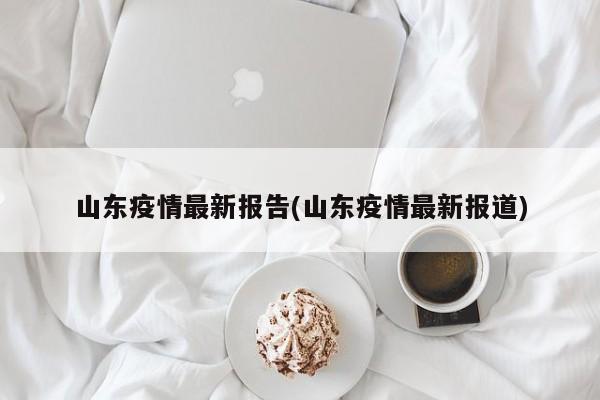 山东疫情最新报告(山东疫情最新报道)