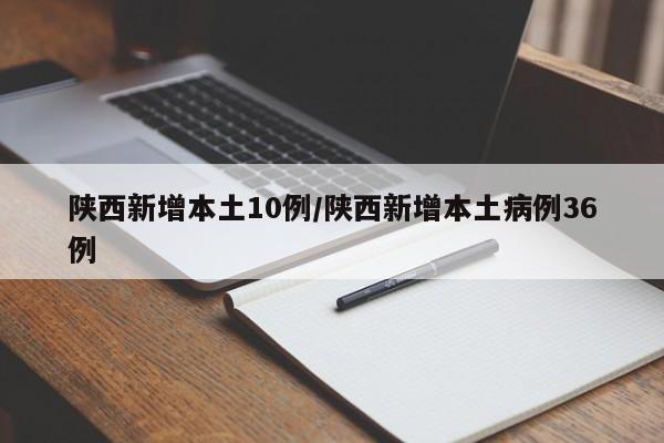 陕西新增本土10例/陕西新增本土病例36例