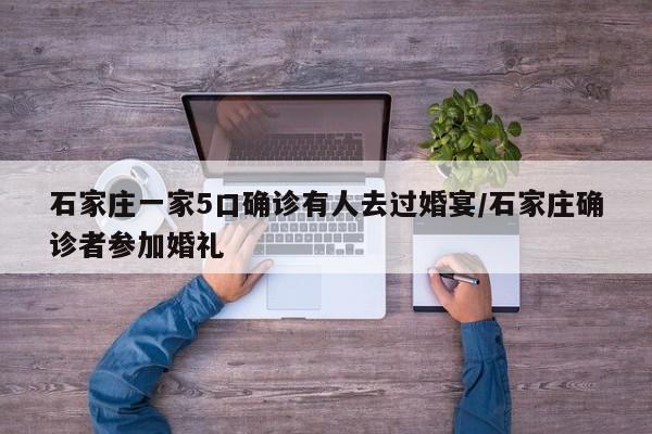 石家庄一家5口确诊有人去过婚宴/石家庄确诊者参加婚礼