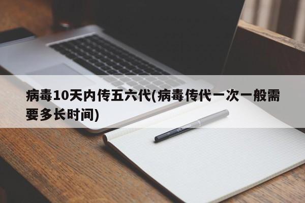 病毒10天内传五六代(病毒传代一次一般需要多长时间)