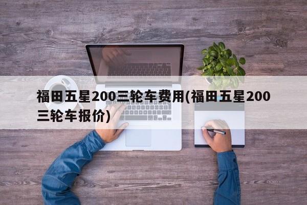 福田五星200三轮车费用(福田五星200三轮车报价)