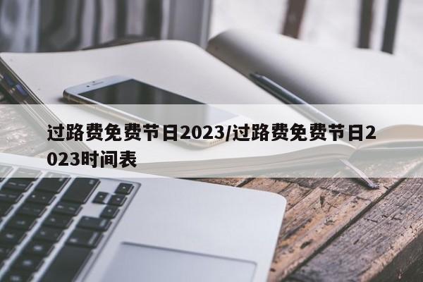 过路费免费节日2023/过路费免费节日2023时间表