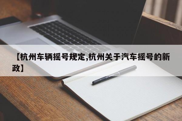 【杭州车辆摇号规定,杭州关于汽车摇号的新政】