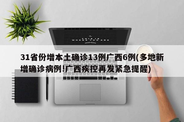 31省份增本土确诊13例广西6例(多地新增确诊病例!广西疾控再发紧急提醒)