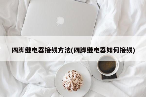 四脚继电器接线方法(四脚继电器如何接线)