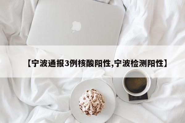 【宁波通报3例核酸阳性,宁波检测阳性】