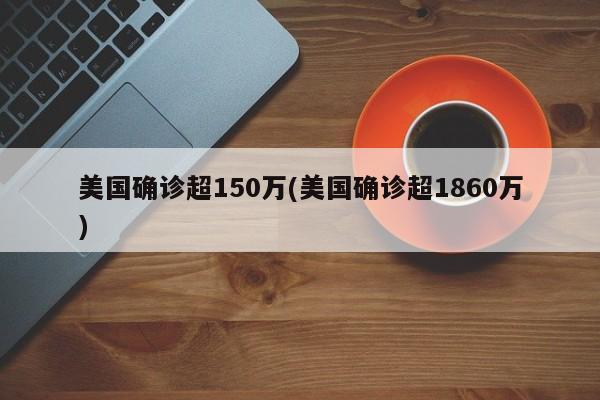 美国确诊超150万(美国确诊超1860万)