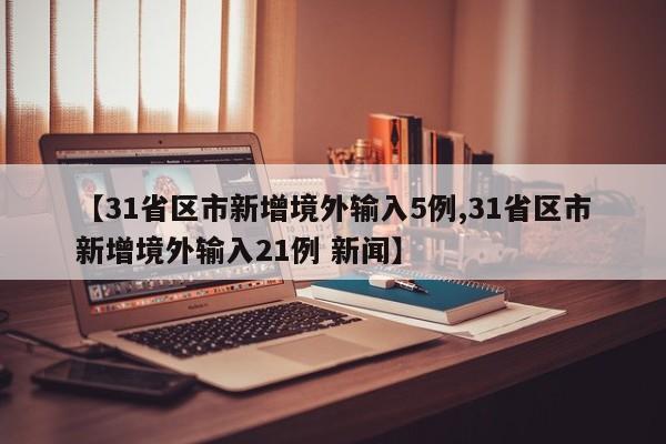 【31省区市新增境外输入5例,31省区市新增境外输入21例 新闻】