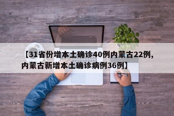 【31省份增本土确诊40例内蒙古22例,内蒙古新增本土确诊病例36例】