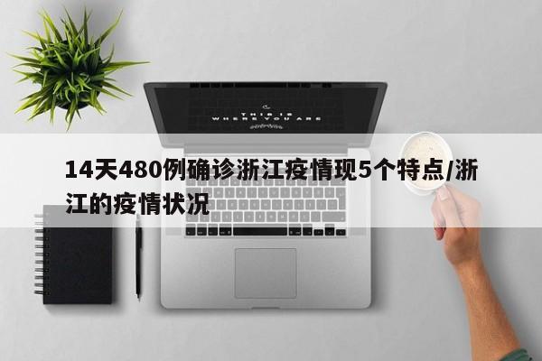 14天480例确诊浙江疫情现5个特点/浙江的疫情状况