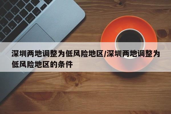 深圳两地调整为低风险地区/深圳两地调整为低风险地区的条件