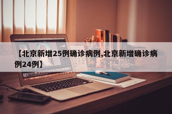 【北京新增25例确诊病例,北京新增确诊病例24例】