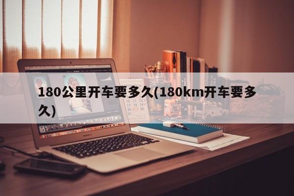 180公里开车要多久(180km开车要多久)