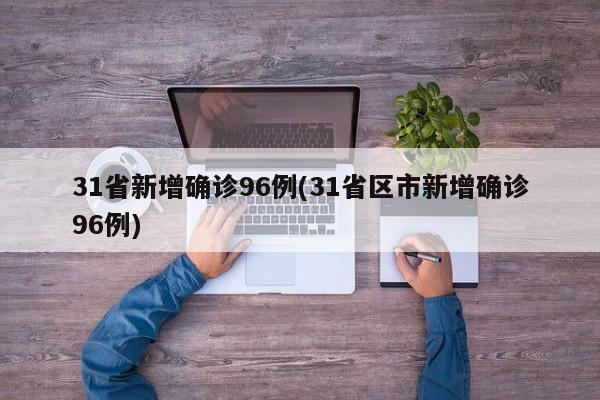 31省新增确诊96例(31省区市新增确诊96例)