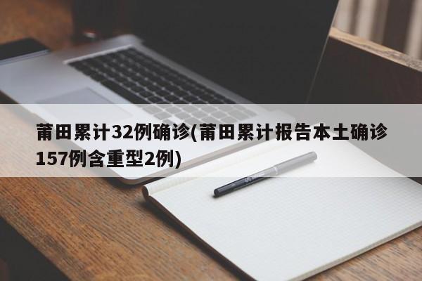 莆田累计32例确诊(莆田累计报告本土确诊157例含重型2例)