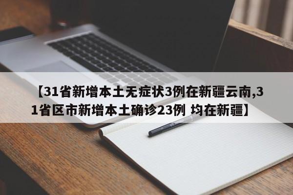 【31省新增本土无症状3例在新疆云南,31省区市新增本土确诊23例 均在新疆】