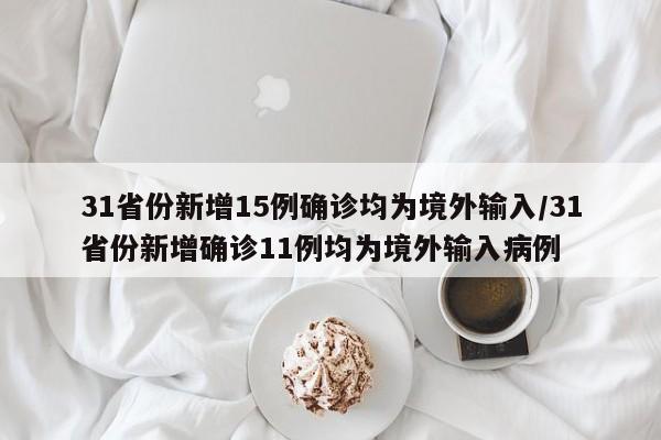 31省份新增15例确诊均为境外输入/31省份新增确诊11例均为境外输入病例