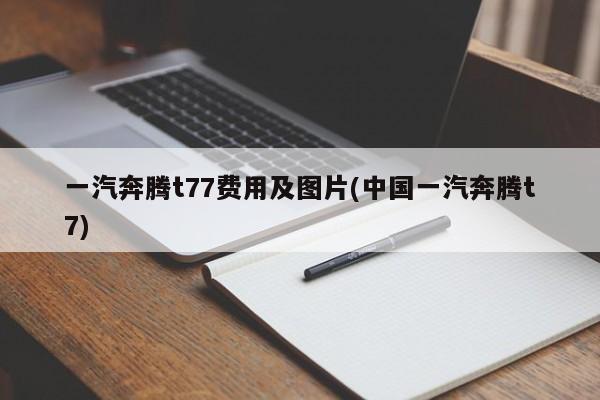 一汽奔腾t77费用及图片(中国一汽奔腾t7)