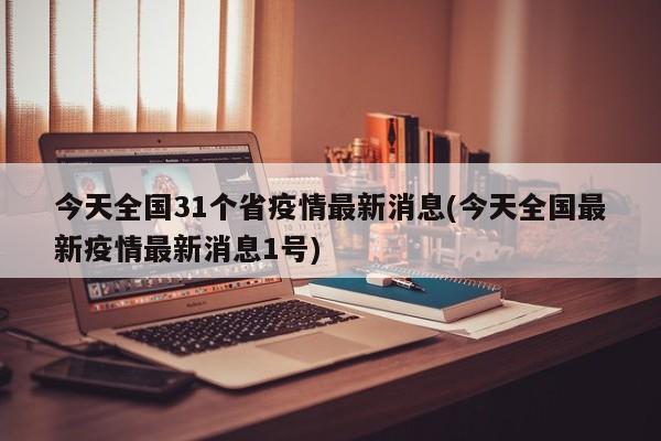 今天全国31个省疫情最新消息(今天全国最新疫情最新消息1号)