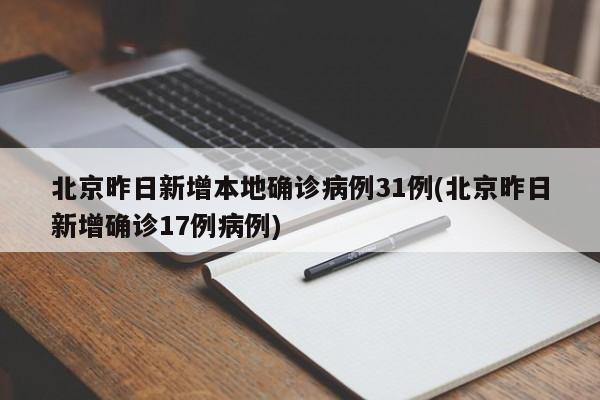 北京昨日新增本地确诊病例31例(北京昨日新增确诊17例病例)