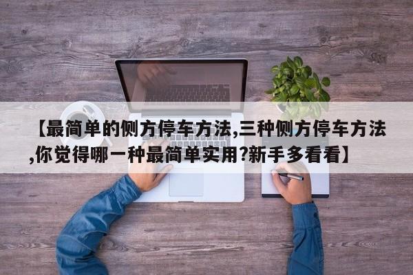 【最简单的侧方停车方法,三种侧方停车方法,你觉得哪一种最简单实用?新手多看看】