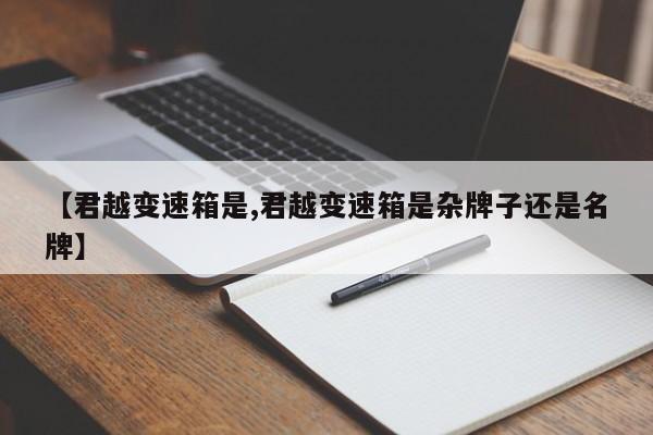 【君越变速箱是,君越变速箱是杂牌子还是名牌】