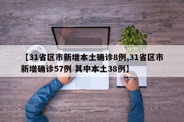 【31省区市新增本土确诊8例,31省区市新增确诊57例 其中本土38例】