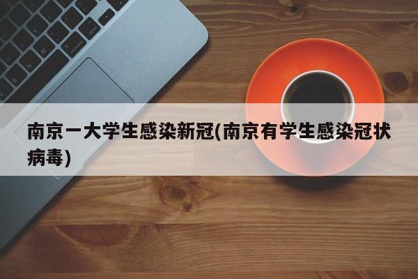 南京一大学生感染新冠(南京有学生感染冠状病毒)