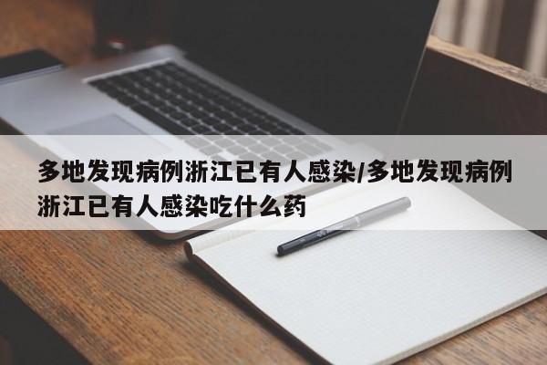 多地发现病例浙江已有人感染/多地发现病例浙江已有人感染吃什么药