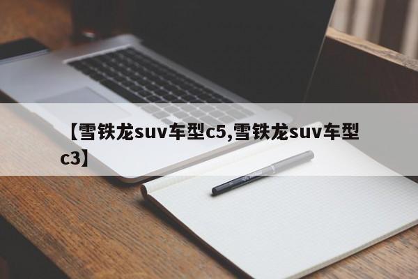 【雪铁龙suv车型c5,雪铁龙suv车型c3】