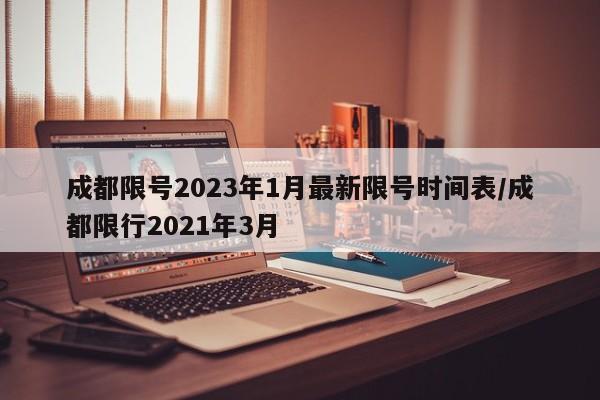 成都限号2023年1月最新限号时间表/成都限行2021年3月