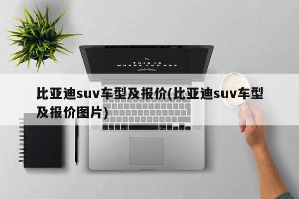 比亚迪suv车型及报价(比亚迪suv车型及报价图片)