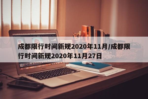 成都限行时间新规2020年11月/成都限行时间新规2020年11月27日