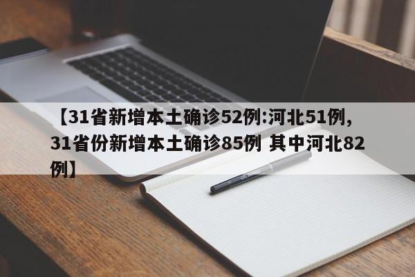 【31省新增本土确诊52例:河北51例,31省份新增本土确诊85例 其中河北82例】