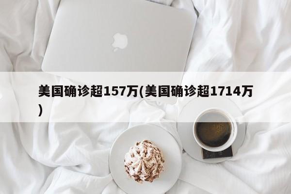 美国确诊超157万(美国确诊超1714万)